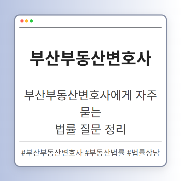 부산부동산변호사에게 자주 묻는 부동산 법률 질문 정리